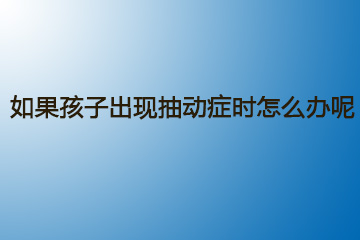 如果孩子出现抽动症时怎么办呢