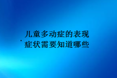 儿童多动症的表现症状需要知道哪些