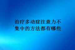 治疗多动症注意力不集中的方法都有哪些