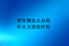 更年期怎么办用什么方法治疗好