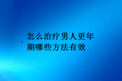 怎么治疗男人更年期哪些方法有效