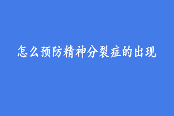 怎么预防精神分裂症的出现