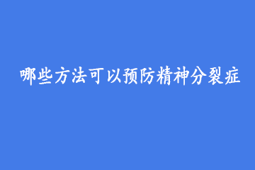 哪些方法可以预防精神分裂症