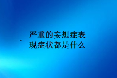 严重的妄想症表现症状都是什么