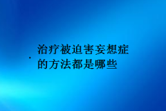 治疗被迫害妄想症的方法都是哪些