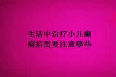 生活中治疗小儿癫痫病需要注意哪些