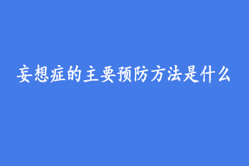 妄想症的主要预防方法是什么