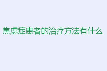 焦虑症患者的治疗方法有什么