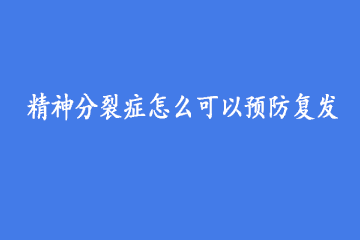 精神分裂症怎么可以预防复发