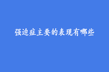 强迫症主要的表现有哪些