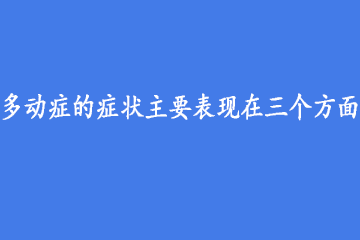 多动症的症状主要表现在三个方面