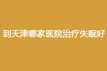 到天津哪家医院治疗失眠好