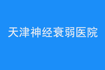 <b>天津哪家医院治疗神经衰弱比较好</b>